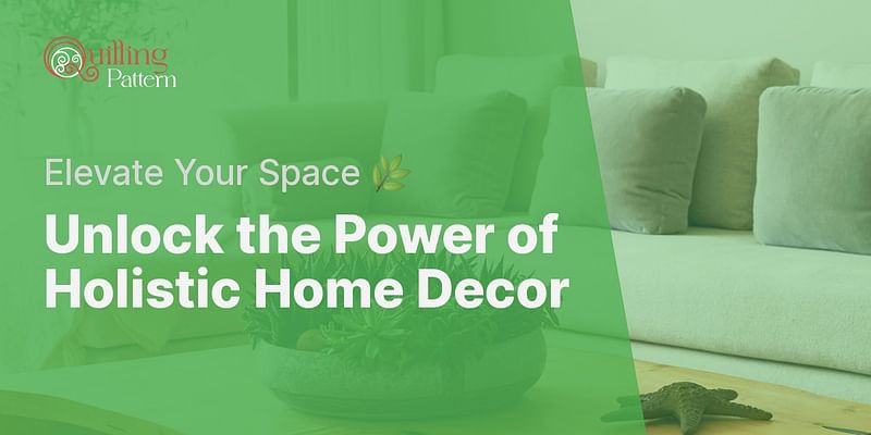 Unlock the Power of Holistic Home Decor - Elevate Your Space 🌿